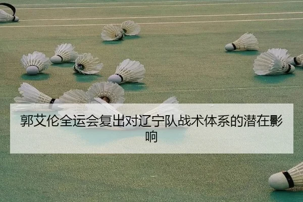 郭艾伦全运会复出对辽宁队战术体系的潜在影响